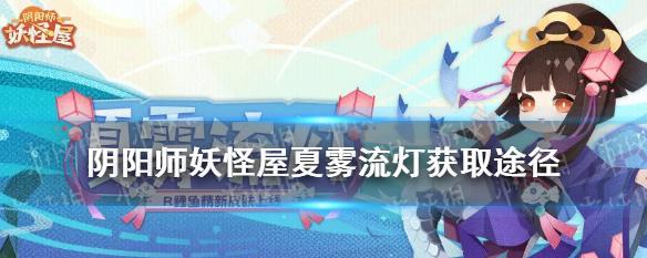 《阴阳师妖怪屋》游戏剧本获得方法介绍（探索妖怪屋）